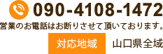 TEL 090-4108-1472 営業のお電話はお断りさせて頂いております。 対応地域山口県全域