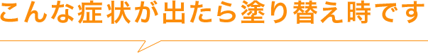 こんな症状が出たら塗り替え時です