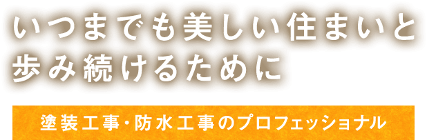 いつまでも美しい住まいと歩み続けるために 塗装工事・防水工事のプロフェッショナル